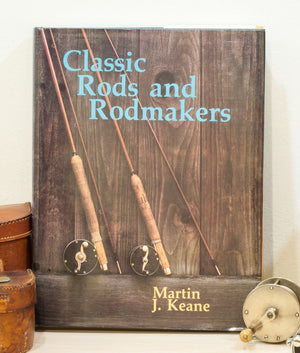 Keane, Martin J. - "Classic Rods and Rodmakers"